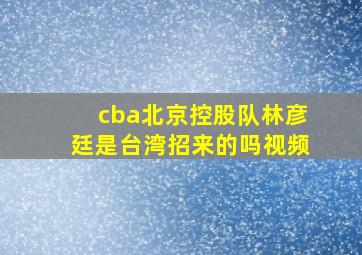 cba北京控股队林彦廷是台湾招来的吗视频