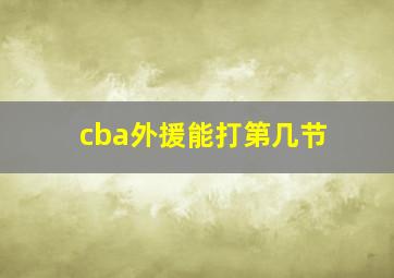 cba外援能打第几节