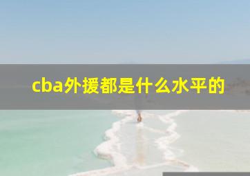 cba外援都是什么水平的