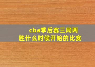 cba季后赛三局两胜什么时候开始的比赛