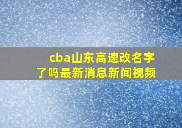 cba山东高速改名字了吗最新消息新闻视频