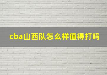 cba山西队怎么样值得打吗