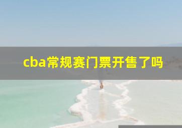 cba常规赛门票开售了吗