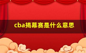 cba揭幕赛是什么意思