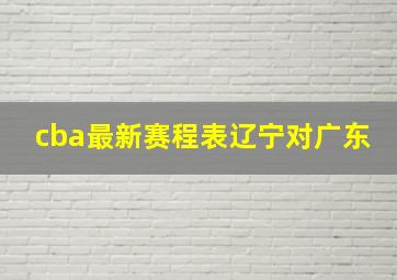 cba最新赛程表辽宁对广东