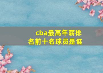 cba最高年薪排名前十名球员是谁