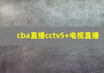 cba直播cctv5+电视直播