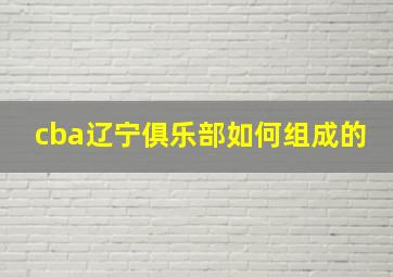 cba辽宁俱乐部如何组成的