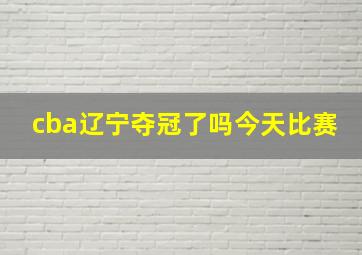 cba辽宁夺冠了吗今天比赛