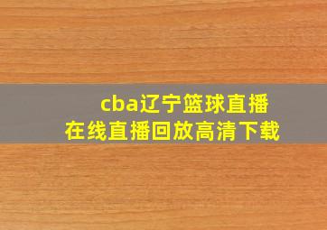 cba辽宁篮球直播在线直播回放高清下载