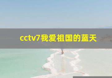 cctv7我爱祖国的蓝天