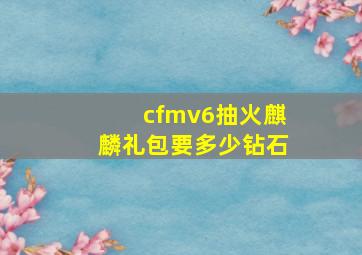 cfmv6抽火麒麟礼包要多少钻石