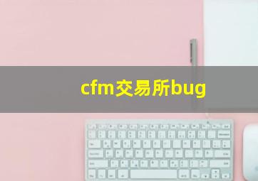 cfm交易所bug