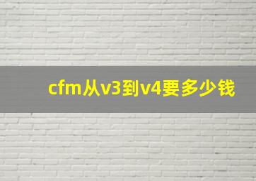 cfm从v3到v4要多少钱