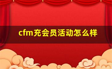 cfm充会员活动怎么样