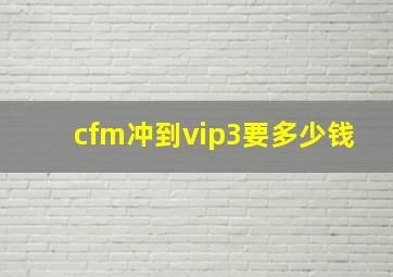 cfm冲到vip3要多少钱