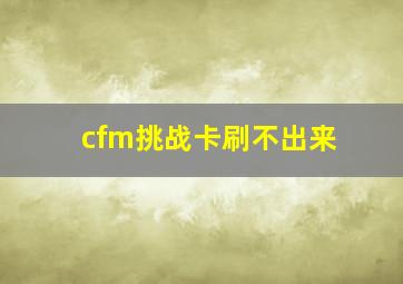 cfm挑战卡刷不出来