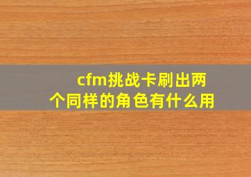 cfm挑战卡刷出两个同样的角色有什么用