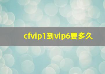 cfvip1到vip6要多久