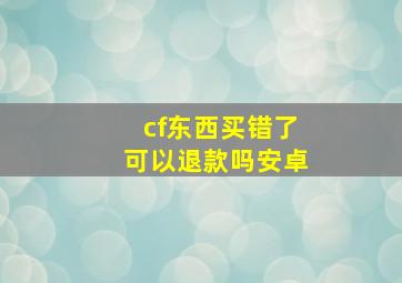 cf东西买错了可以退款吗安卓