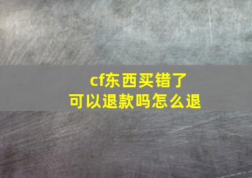 cf东西买错了可以退款吗怎么退