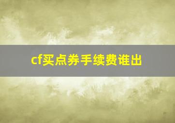 cf买点券手续费谁出