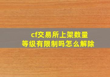 cf交易所上架数量等级有限制吗怎么解除