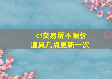 cf交易所不限价道具几点更新一次