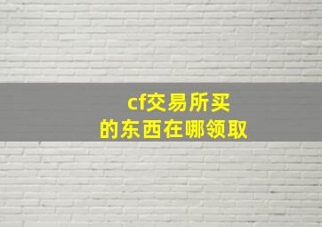 cf交易所买的东西在哪领取