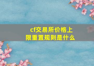 cf交易所价格上限重置规则是什么