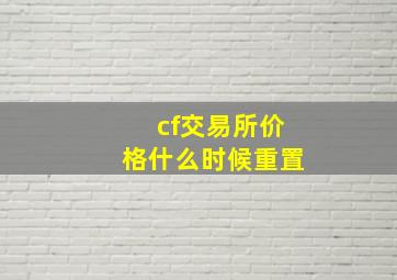 cf交易所价格什么时候重置