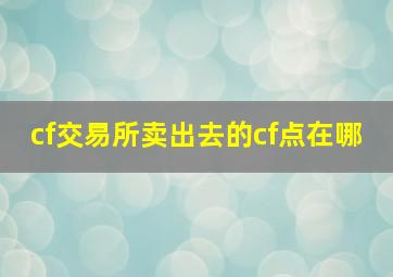 cf交易所卖出去的cf点在哪