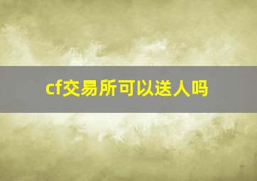 cf交易所可以送人吗