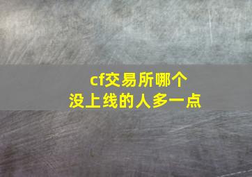 cf交易所哪个没上线的人多一点