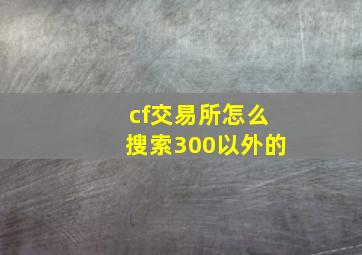 cf交易所怎么搜索300以外的