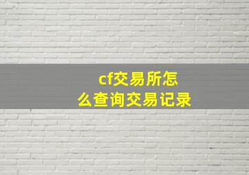 cf交易所怎么查询交易记录