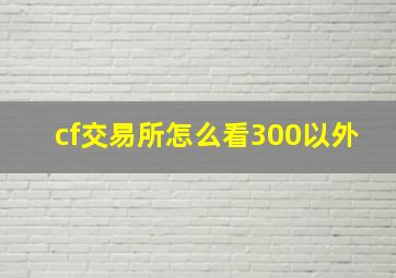 cf交易所怎么看300以外