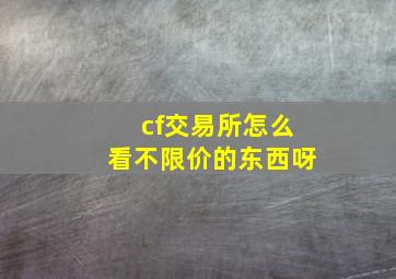 cf交易所怎么看不限价的东西呀