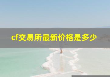 cf交易所最新价格是多少