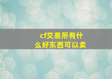 cf交易所有什么好东西可以卖