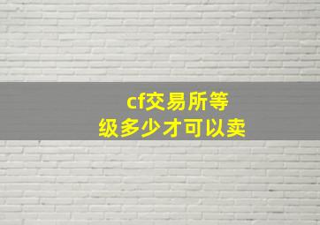 cf交易所等级多少才可以卖