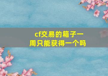 cf交易的箱子一周只能获得一个吗