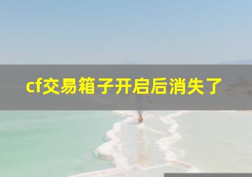 cf交易箱子开启后消失了