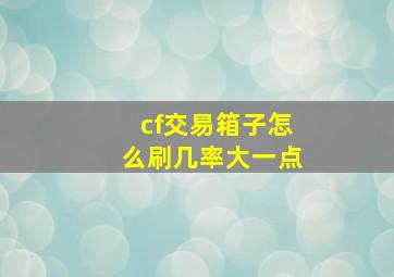 cf交易箱子怎么刷几率大一点