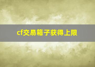 cf交易箱子获得上限