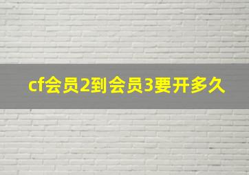 cf会员2到会员3要开多久