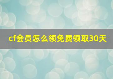 cf会员怎么领免费领取30天