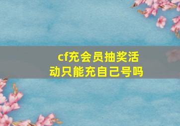 cf充会员抽奖活动只能充自己号吗