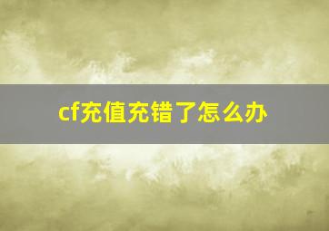 cf充值充错了怎么办