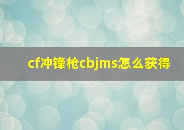 cf冲锋枪cbjms怎么获得